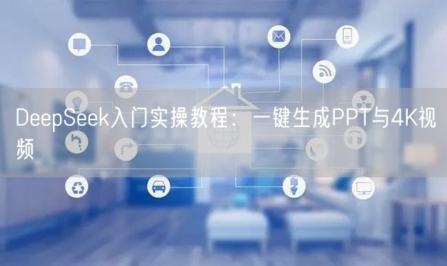 DeepSeek入门实操教程:一键生成PPT与4K视频