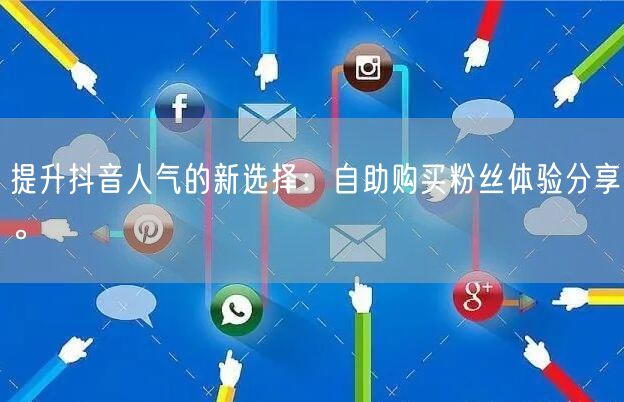 提升抖音人气的新选择:自助购买粉丝体验分享。