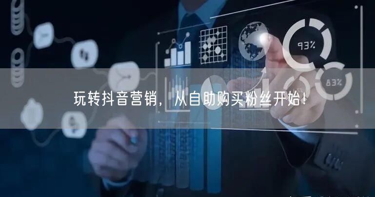 玩转抖音营销,从自助购买粉丝开始!