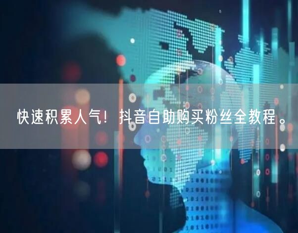快速积累人气!抖音自助购买粉丝全教程。