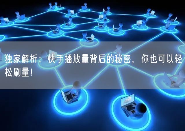 独家解析:快手播放量背后的秘密,你也可以轻松刷量!