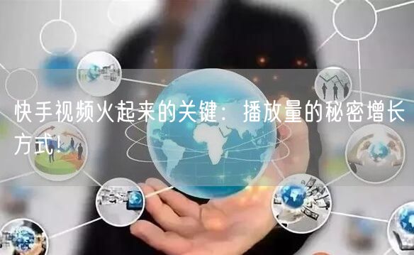 快手视频火起来的关键:播放量的秘密增长方式!