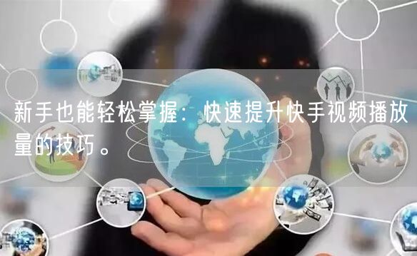 新手也能轻松掌握:快速提升快手视频播放量的技巧。