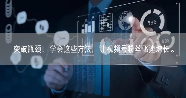 突破瓶颈!学会这些方法,让视频号粉丝飞速增长。