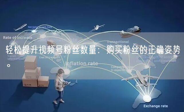 轻松提升视频号粉丝数量：购买粉丝的正确姿势。