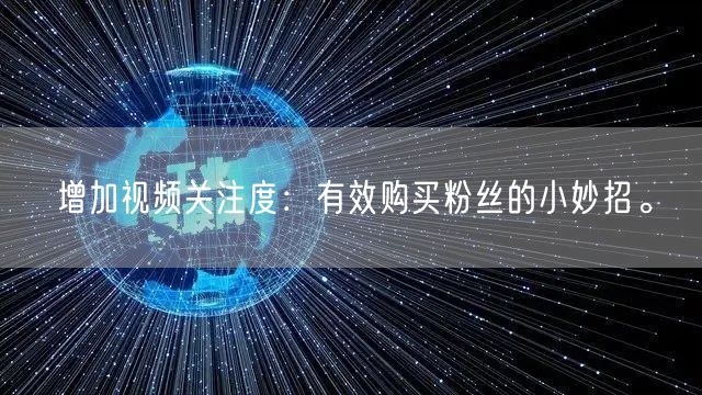 增加视频关注度：有效购买粉丝的小妙招。