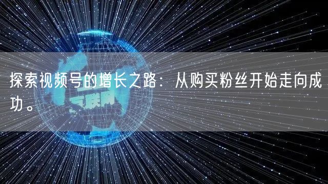 探索视频号的增长之路：从购买粉丝开始走向成功。