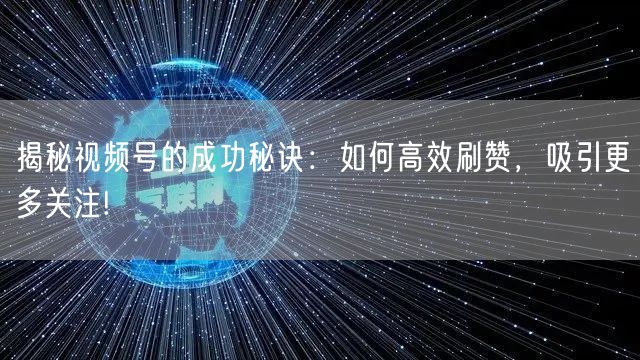 揭秘视频号的成功秘诀:如何高效刷赞,吸引更多关注!