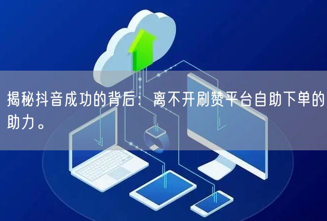 揭秘抖音成功的背后:离不开刷赞平台自助下单的助力。