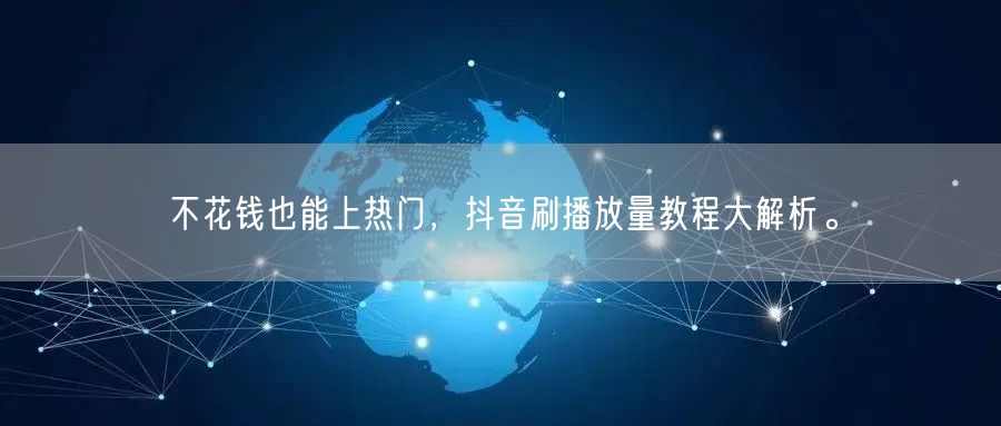 不花钱也能上热门,抖音刷播放量教程大解析。