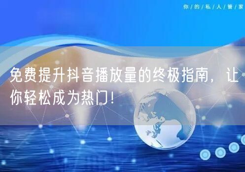免费提升抖音播放量的终极指南,让你轻松成为热门!
