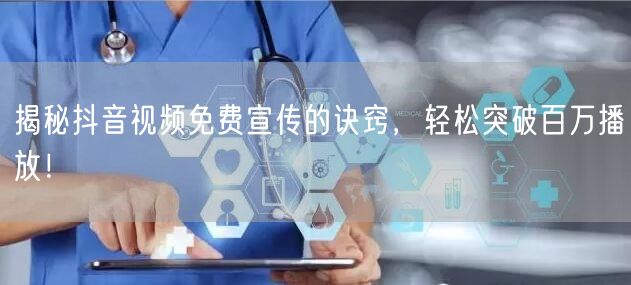 揭秘抖音视频免费宣传的诀窍,轻松突破百万播放!