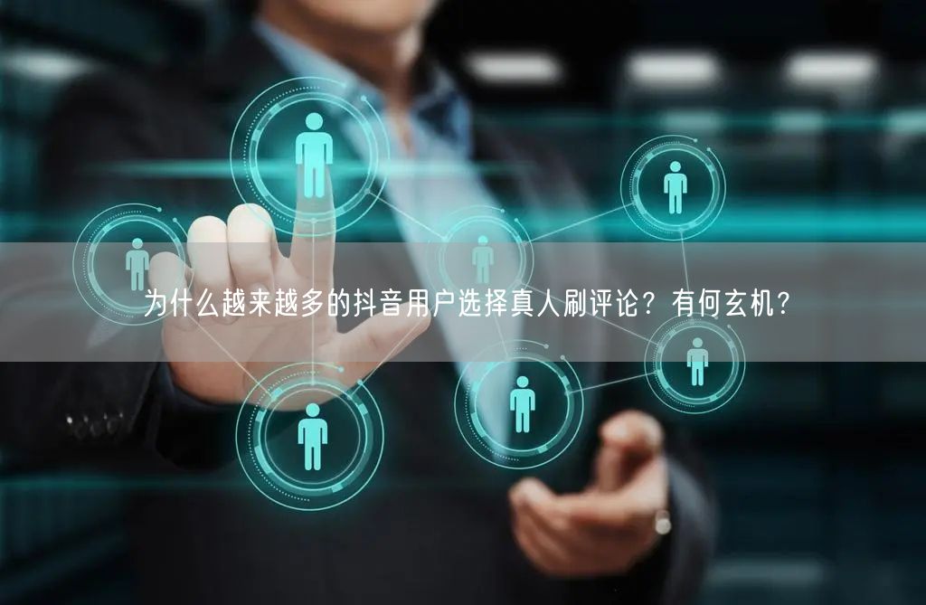 为什么越来越多的抖音用户选择真人刷评论?有何玄机?