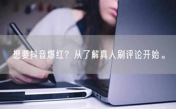 想要抖音爆红?从了解真人刷评论开始。