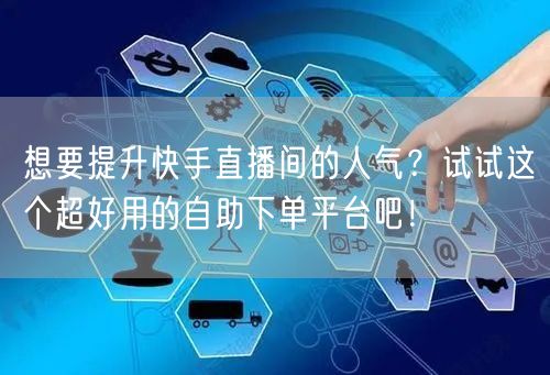 想要提升快手直播间的人气?试试这个超好用的自助下单平台吧!