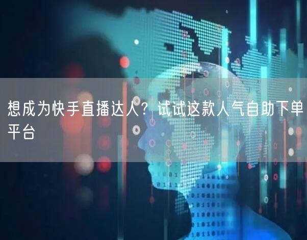 想成为快手直播达人?试试这款人气自助下单平台