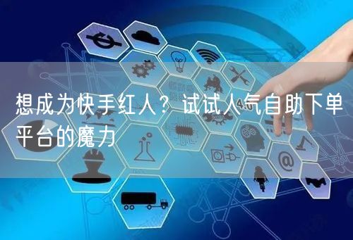 想成为快手红人?试试人气自助下单平台的魔力