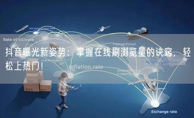 抖音曝光新姿势:掌握在线刷浏览量的诀窍,轻松上热门!