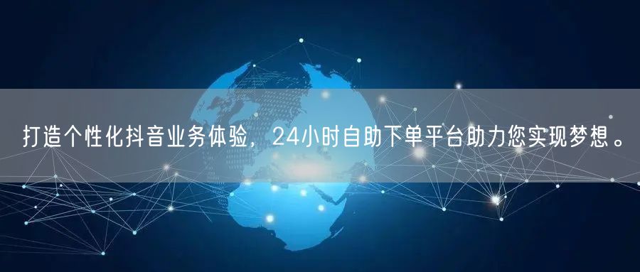 打造个性化抖音业务体验,24小时自助下单平台助力您实现梦想。