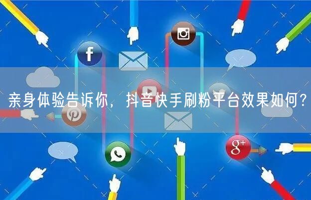 亲身体验告诉你,抖音快手刷粉平台效果如何?