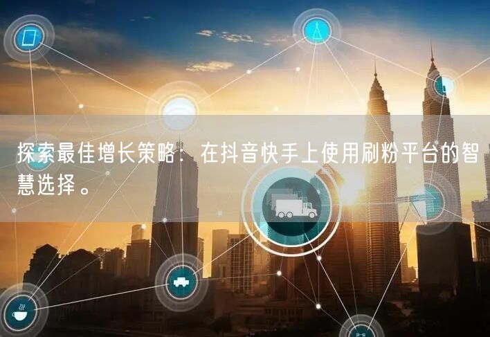 探索最佳增长策略:在抖音快手上使用刷粉平台的智慧选择。