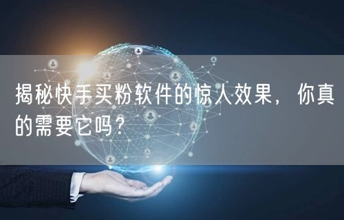 揭秘快手买粉软件的惊人效果,你真的需要它吗?