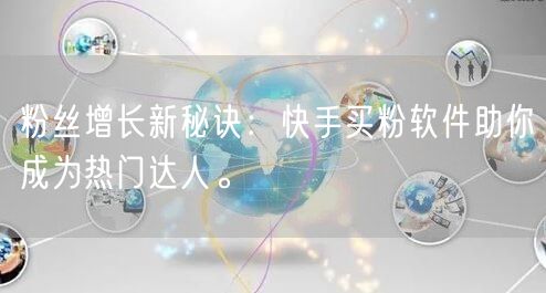 粉丝增长新秘诀:快手买粉软件助你成为热门达人。