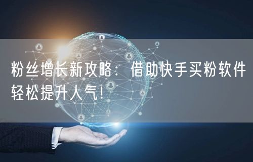 粉丝增长新攻略:借助快手买粉软件轻松提升人气!