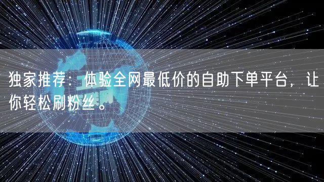 独家推荐:体验全网最低价的自助下单平台,让你轻松刷粉丝。