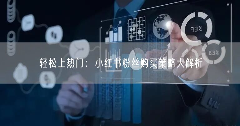 轻松上热门:小红书粉丝购买策略大解析