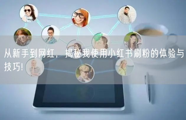 从新手到网红,揭秘我使用小红书刷粉的体验与技巧!