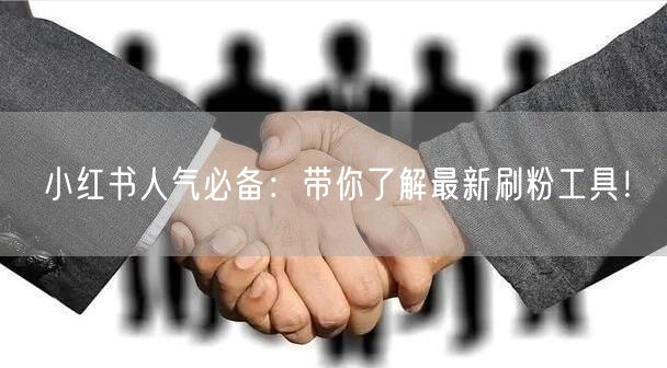 小红书人气必备:带你了解最新刷粉工具!