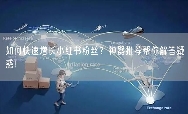 如何快速增长小红书粉丝?神器推荐帮你解答疑惑!