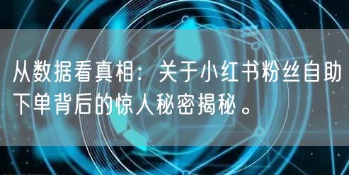 从数据看真相：关于小红书粉丝自助下单背后的惊人秘密揭秘。