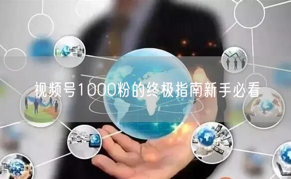 视频号1000粉的终极指南新手必看