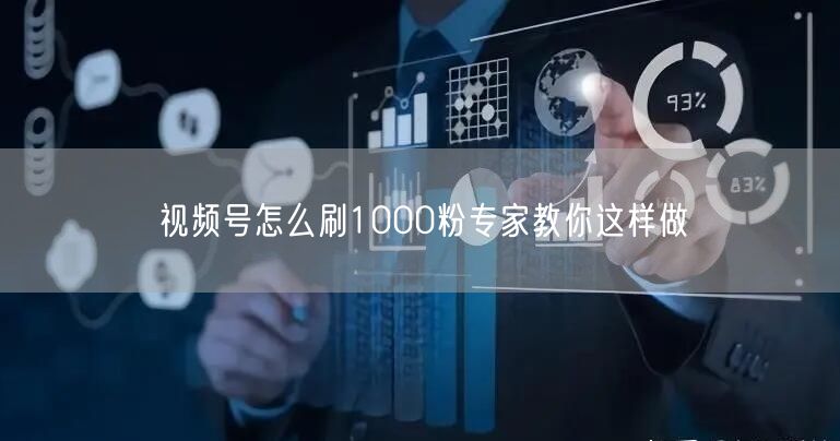 视频号怎么刷1000粉专家教你这样做