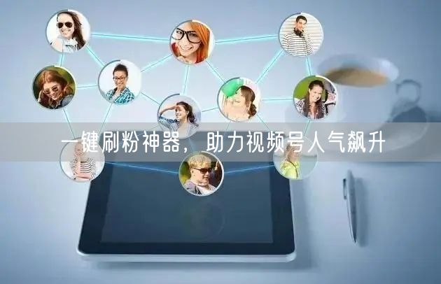 一键刷粉神器，助力视频号人气飙升