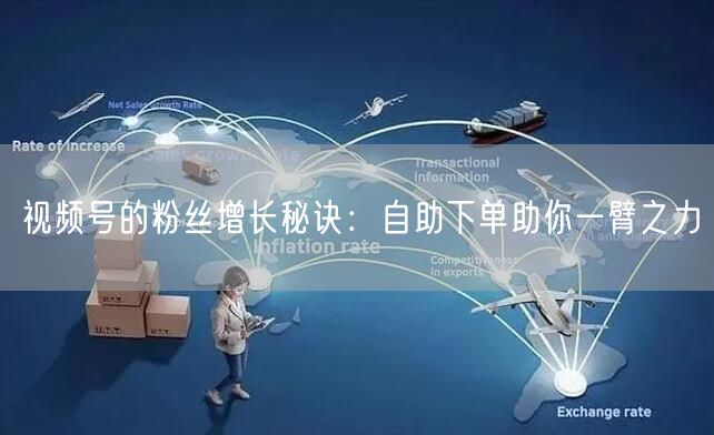 视频号的粉丝增长秘诀：自助下单助你一臂之力