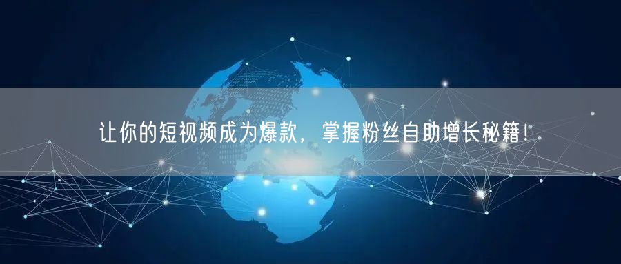 让你的短视频成为爆款，掌握粉丝自助增长秘籍！