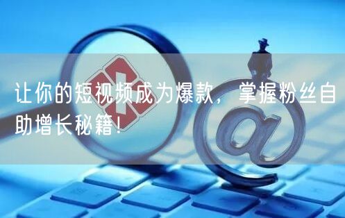 让你的短视频成为爆款，掌握粉丝自助增长秘籍！