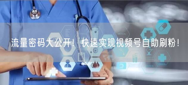 流量密码大公开！快速实现视频号自助刷粉！