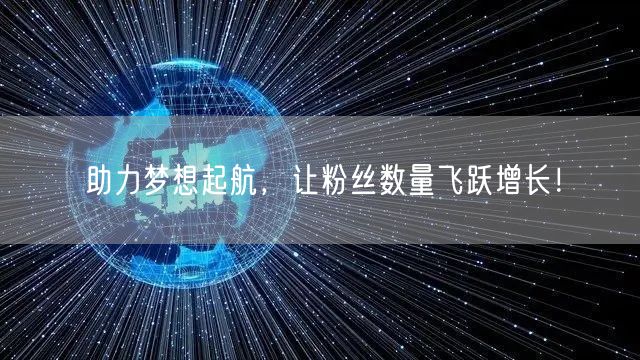 助力梦想起航，让粉丝数量飞跃增长！