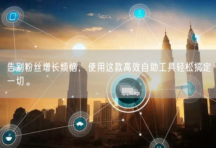 告别粉丝增长烦恼，使用这款高效自助工具轻松搞定一切。
