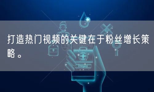 打造热门视频的关键在于粉丝增长策略。