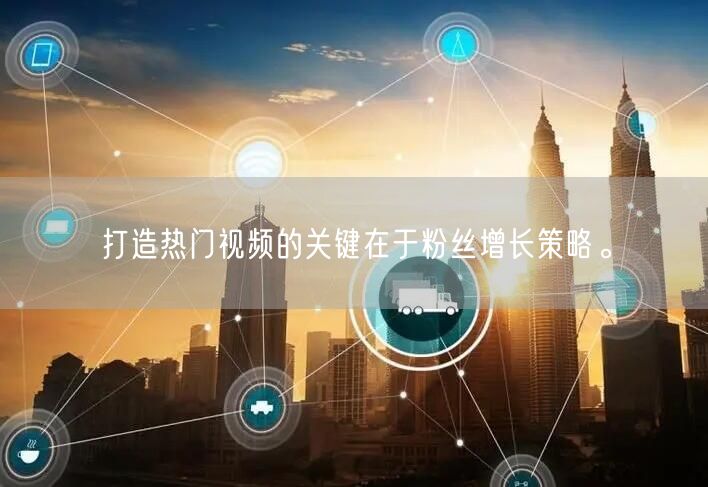 打造热门视频的关键在于粉丝增长策略。