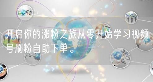 开启你的涨粉之旅从零开始学习视频号刷粉自助下单。