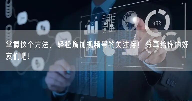 掌握这个方法，轻松增加视频号的关注度！分享给你的好友们吧！