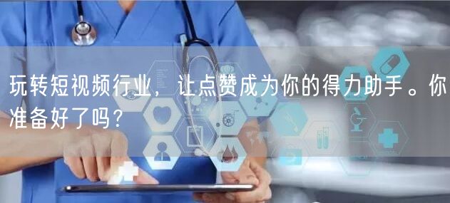 玩转短视频行业，让点赞成为你的得力助手。你准备好了吗？