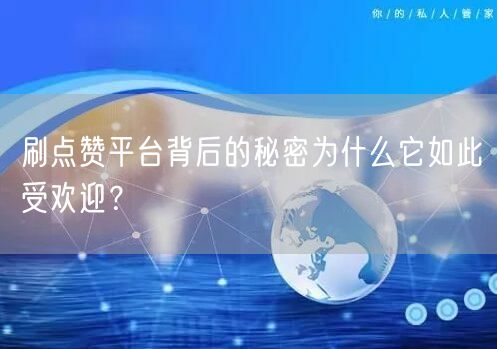 刷点赞平台背后的秘密为什么它如此受欢迎？